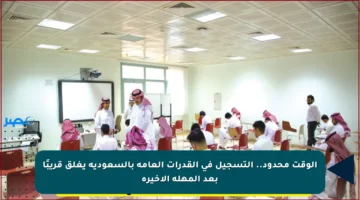 الوقت محدود.. التسجيل في القدرات العامة بالسعودية يغلق قريبًا بعد المهلة الأخيرة